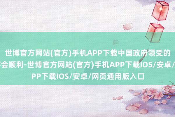 世博官方网站(官方)手机APP下载中国政府领受的扫数这些举止将会顺利-世博官方网站(官方)手机APP下载IOS/安卓/网页通用版入口
