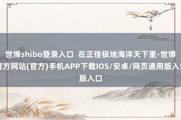 世博shibo登录入口  在正佳极地海洋天下里-世博官方网站(官方)手机APP下载IOS/安卓/网页通用版入口
