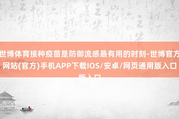 世博体育接种疫苗是防御流感最有用的时刻-世博官方网站(官方)手机APP下载IOS/安卓/网页通用版入口