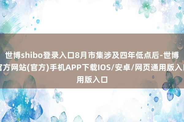 世博shibo登录入口8月市集涉及四年低点后-世博官方网站(官方)手机APP下载IOS/安卓/网页通用版入口
