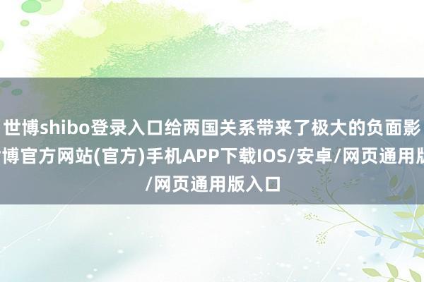 世博shibo登录入口给两国关系带来了极大的负面影响-世博官方网站(官方)手机APP下载IOS/安卓/网页通用版入口