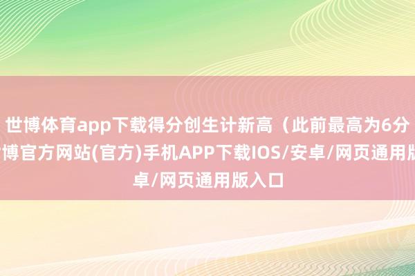 世博体育app下载得分创生计新高（此前最高为6分）-世博官方网站(官方)手机APP下载IOS/安卓/网页通用版入口