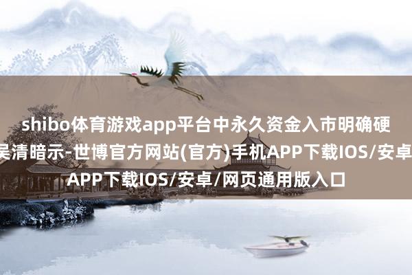 shibo体育游戏app平台　　中永久资金入市明确硬贪图　　证监会主席吴清暗示-世博官方网站(官方)手机APP下载IOS/安卓/网页通用版入口