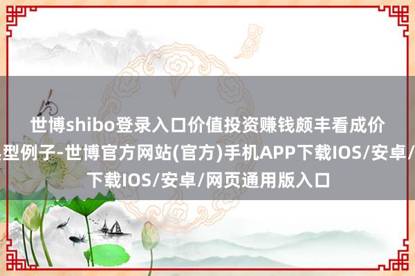 世博shibo登录入口　　价值投资赚钱颇丰　　看成价值投资魔力的典型例子-世博官方网站(官方)手机APP下载IOS/安卓/网页通用版入口
