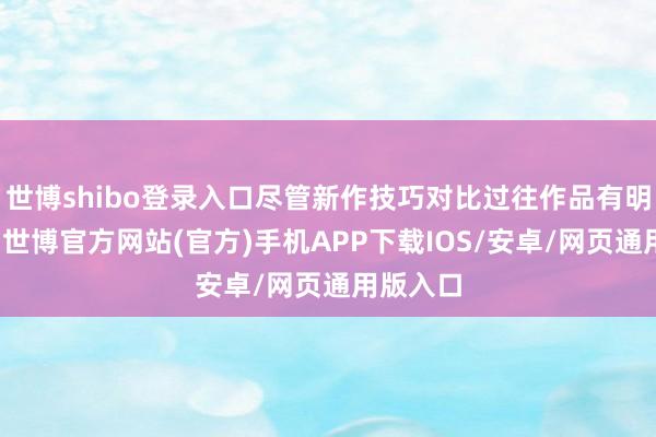 世博shibo登录入口尽管新作技巧对比过往作品有明显越过-世博官方网站(官方)手机APP下载IOS/安卓/网页通用版入口