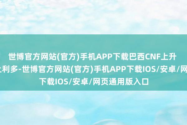 世博官方网站(官方)手机APP下载巴西CNF上升 → 豆粕心扉上利多-世博官方网站(官方)手机APP下载IOS/安卓/网页通用版入口