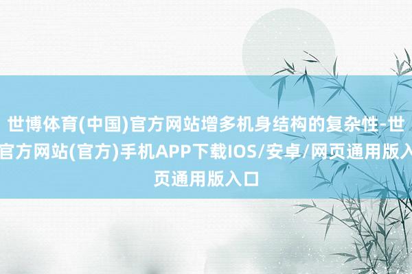 世博体育(中国)官方网站增多机身结构的复杂性-世博官方网站(官方)手机APP下载IOS/安卓/网页通用版入口