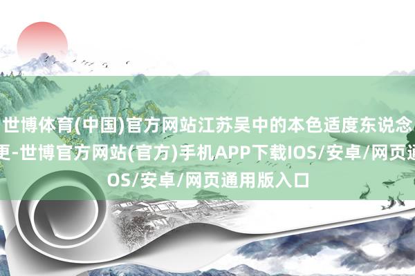 世博体育(中国)官方网站江苏吴中的本色适度东说念主发生变更-世博官方网站(官方)手机APP下载IOS/安卓/网页通用版入口