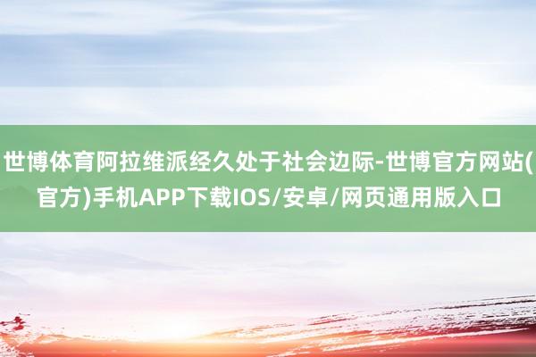 世博体育阿拉维派经久处于社会边际-世博官方网站(官方)手机APP下载IOS/安卓/网页通用版入口