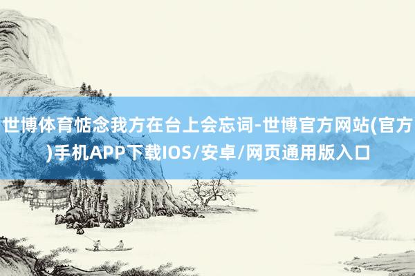 世博体育惦念我方在台上会忘词-世博官方网站(官方)手机APP下载IOS/安卓/网页通用版入口