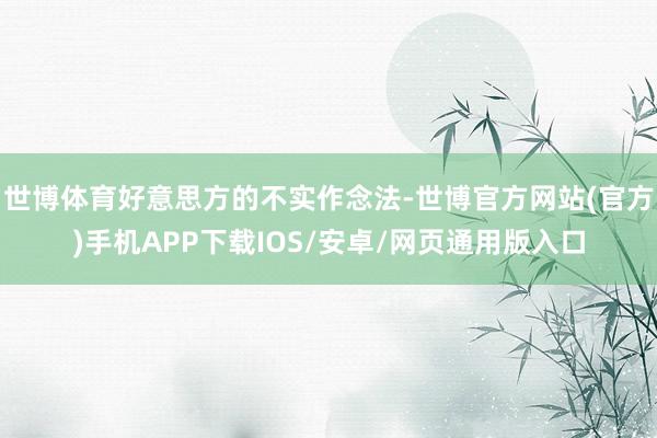 世博体育好意思方的不实作念法-世博官方网站(官方)手机APP下载IOS/安卓/网页通用版入口