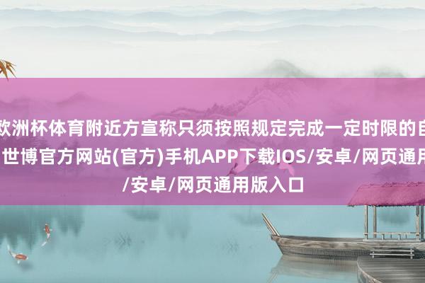 欧洲杯体育附近方宣称只须按照规定完成一定时限的自律挑战-世博官方网站(官方)手机APP下载IOS/安卓/网页通用版入口