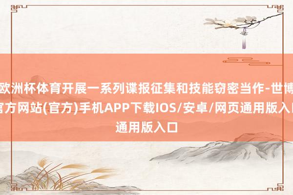 欧洲杯体育开展一系列谍报征集和技能窃密当作-世博官方网站(官方)手机APP下载IOS/安卓/网页通用版入口