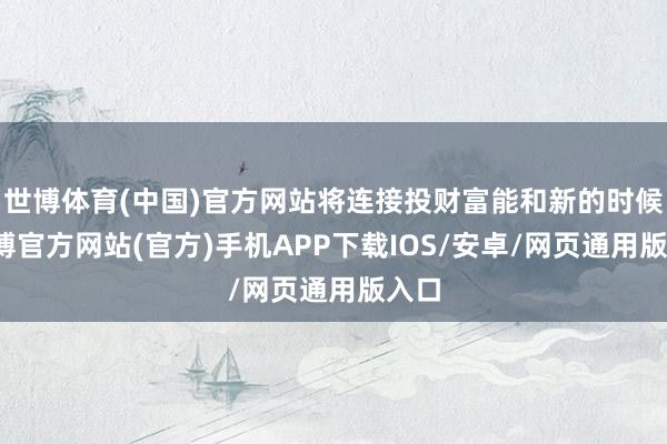 世博体育(中国)官方网站将连接投财富能和新的时候-世博官方网站(官方)手机APP下载IOS/安卓/网页通用版入口