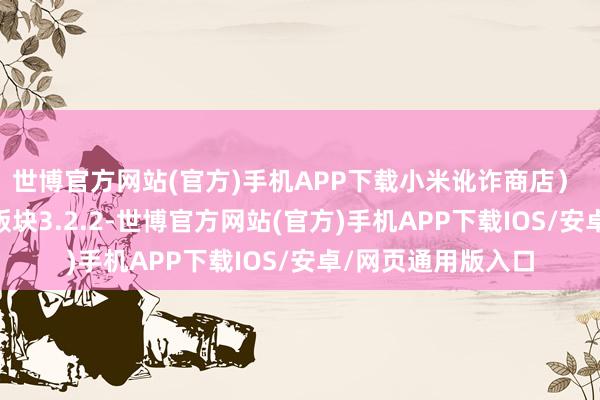 世博官方网站(官方)手机APP下载小米讹诈商店）  《庆趣供货》（版块3.2.2-世博官方网站(官方)手机APP下载IOS/安卓/网页通用版入口