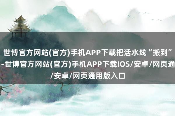 世博官方网站(官方)手机APP下载把活水线“搬到”了直播间-世博官方网站(官方)手机APP下载IOS/安卓/网页通用版入口