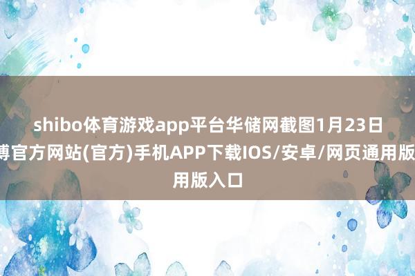 shibo体育游戏app平台　　华储网截图　　1月23日-世博官方网站(官方)手机APP下载IOS/安卓/网页通用版入口