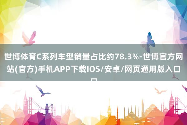 世博体育C系列车型销量占比约78.3%-世博官方网站(官方)手机APP下载IOS/安卓/网页通用版入口