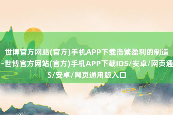 世博官方网站(官方)手机APP下载浩繁盈利的制造业的存在-世博官方网站(官方)手机APP下载IOS/安卓/网页通用版入口