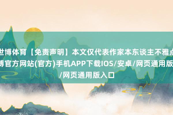 世博体育【免责声明】本文仅代表作家本东谈主不雅点-世博官方网站(官方)手机APP下载IOS/安卓/网页通用版入口