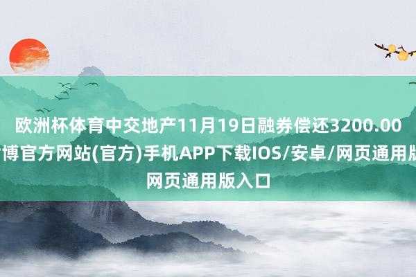 欧洲杯体育中交地产11月19日融券偿还3200.00股-世博官方网站(官方)手机APP下载IOS/安卓/网页通用版入口