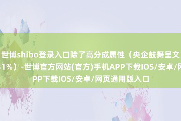 世博shibo登录入口除了高分成属性（央企鼓舞呈文现时股息率4.31%）-世博官方网站(官方)手机APP下载IOS/安卓/网页通用版入口