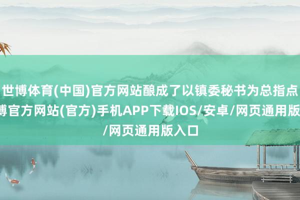 世博体育(中国)官方网站酿成了以镇委秘书为总指点-世博官方网站(官方)手机APP下载IOS/安卓/网页通用版入口
