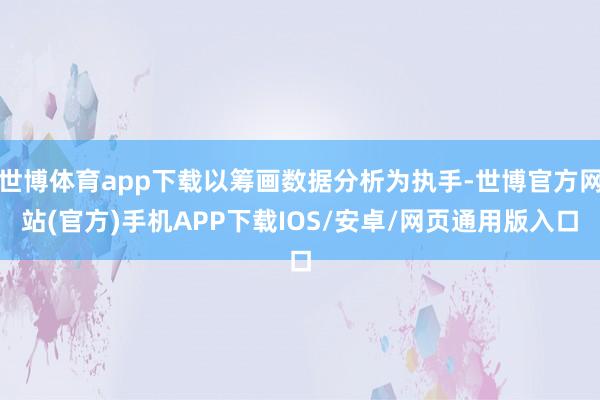 世博体育app下载以筹画数据分析为执手-世博官方网站(官方)手机APP下载IOS/安卓/网页通用版入口