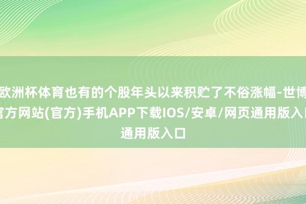 欧洲杯体育也有的个股年头以来积贮了不俗涨幅-世博官方网站(官方)手机APP下载IOS/安卓/网页通用版入口