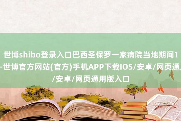 世博shibo登录入口巴西圣保罗一家病院当地期间10日暗示-世博官方网站(官方)手机APP下载IOS/安卓/网页通用版入口