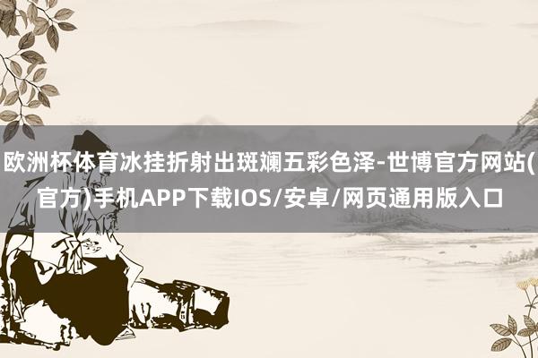 欧洲杯体育冰挂折射出斑斓五彩色泽-世博官方网站(官方)手机APP下载IOS/安卓/网页通用版入口