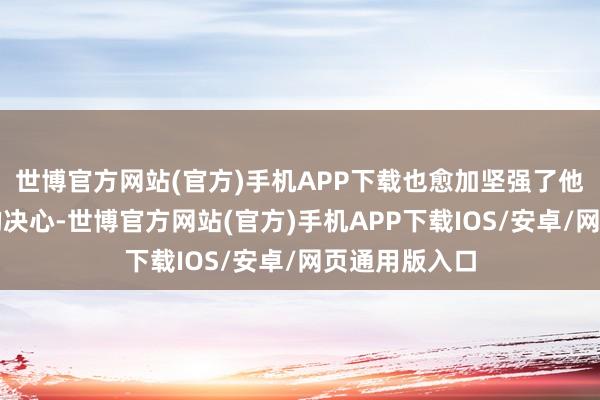 世博官方网站(官方)手机APP下载也愈加坚强了他要登第功名的决心-世博官方网站(官方)手机APP下载IOS/安卓/网页通用版入口
