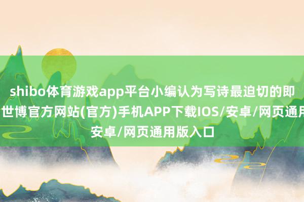 shibo体育游戏app平台小编认为写诗最迫切的即是神志-世博官方网站(官方)手机APP下载IOS/安卓/网页通用版入口