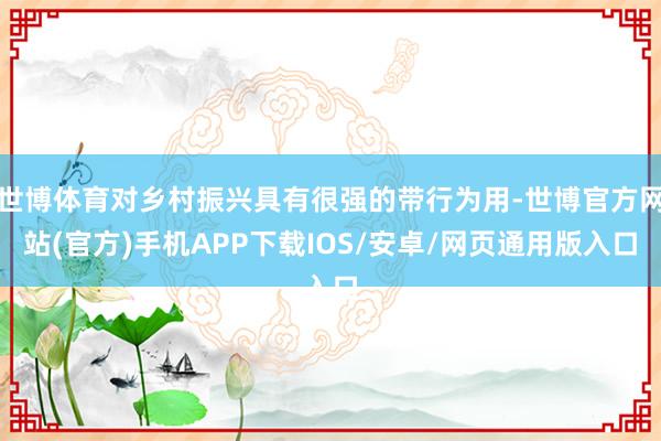 世博体育对乡村振兴具有很强的带行为用-世博官方网站(官方)手机APP下载IOS/安卓/网页通用版入口
