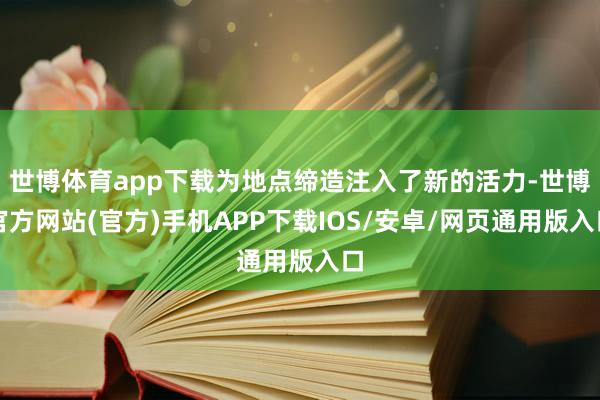 世博体育app下载为地点缔造注入了新的活力-世博官方网站(官方)手机APP下载IOS/安卓/网页通用版入口