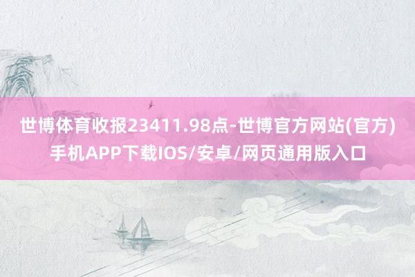 世博体育收报23411.98点-世博官方网站(官方)手机APP下载IOS/安卓/网页通用版入口