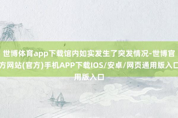 世博体育app下载馆内如实发生了突发情况-世博官方网站(官方)手机APP下载IOS/安卓/网页通用版入口