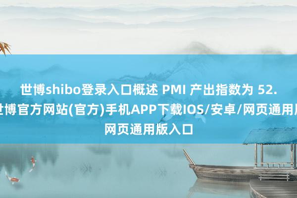 世博shibo登录入口概述 PMI 产出指数为 52.2%-世博官方网站(官方)手机APP下载IOS/安卓/网页通用版入口