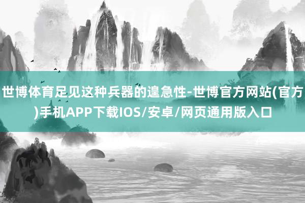 世博体育足见这种兵器的遑急性-世博官方网站(官方)手机APP下载IOS/安卓/网页通用版入口