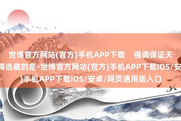 世博官方网站(官方)手机APP下载    强调保证天下市集一致性    值得选藏的是-世博官方网站(官方)手机APP下载IOS/安卓/网页通用版入口