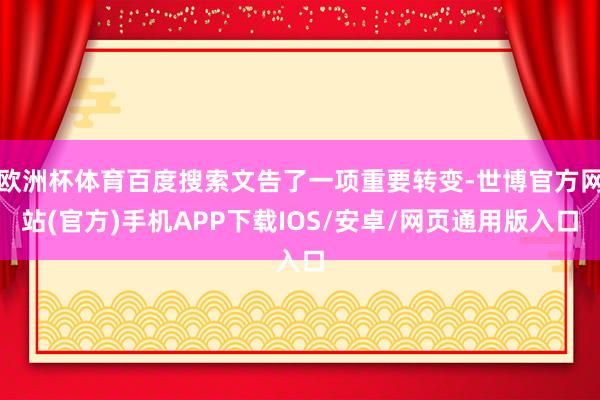 欧洲杯体育百度搜索文告了一项重要转变-世博官方网站(官方)手机APP下载IOS/安卓/网页通用版入口