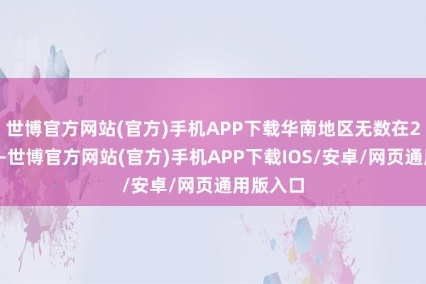 世博官方网站(官方)手机APP下载华南地区无数在20℃以上-世博官方网站(官方)手机APP下载IOS/安卓/网页通用版入口