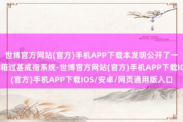 世博官方网站(官方)手机APP下载本发明公开了一种新动力汽车充电集装箱过甚戒指系统-世博官方网站(官方)手机APP下载IOS/安卓/网页通用版入口