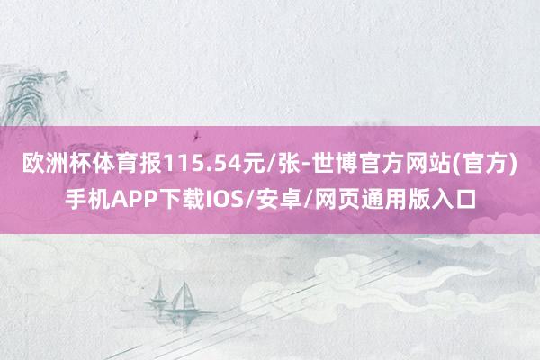 欧洲杯体育报115.54元/张-世博官方网站(官方)手机APP下载IOS/安卓/网页通用版入口
