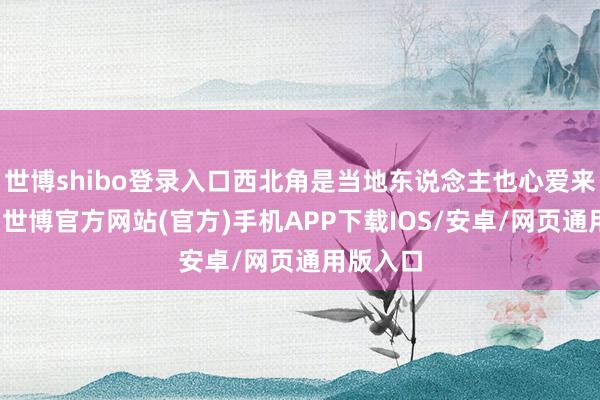 世博shibo登录入口西北角是当地东说念主也心爱来的场所-世博官方网站(官方)手机APP下载IOS/安卓/网页通用版入口