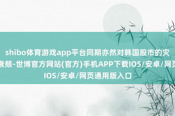shibo体育游戏app平台同期亦然对韩国股市的灾祸发达感到衰颓-世博官方网站(官方)手机APP下载IOS/安卓/网页通用版入口