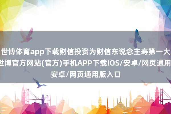 世博体育app下载财信投资为财信东说念主寿第一大股东-世博官方网站(官方)手机APP下载IOS/安卓/网页通用版入口