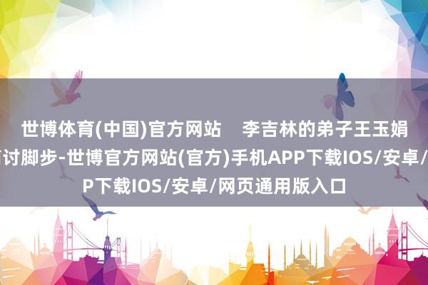 世博体育(中国)官方网站    李吉林的弟子王玉娟博士陪同她的商讨脚步-世博官方网站(官方)手机APP下载IOS/安卓/网页通用版入口