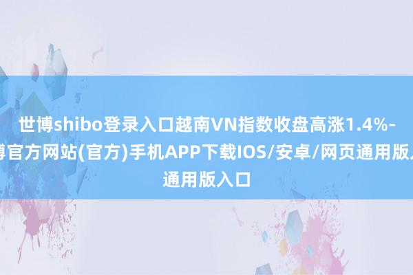 世博shibo登录入口越南VN指数收盘高涨1.4%-世博官方网站(官方)手机APP下载IOS/安卓/网页通用版入口