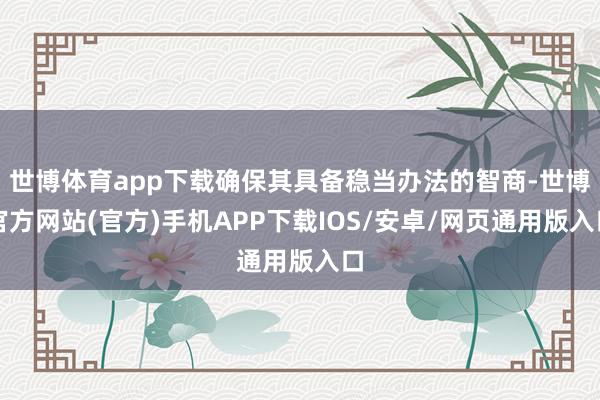 世博体育app下载确保其具备稳当办法的智商-世博官方网站(官方)手机APP下载IOS/安卓/网页通用版入口
